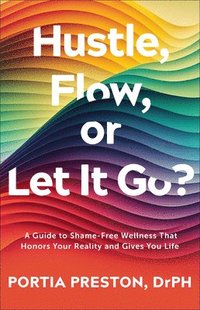 bokomslag Hustle, Flow, or Let It Go?: A Guide to Shame-Free Wellness That Honors Your Reality and Gives You Life