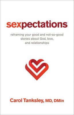 Carol Tanksley Dmin - Sexpectations: Reframing Your Good and Not-So-Good Stories about God, Love, and Relationships, Inbunden