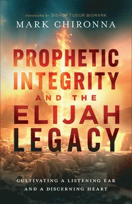 Mark Chironna - Prophetic Integrity and the Elijah Legacy, Häftad