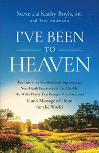 bokomslag I've Been to Heaven: The True Story of a Husband's Supernatural Near-Death Experience of the Afterlife, His Wife's Prayer That Brought Him Back, and G