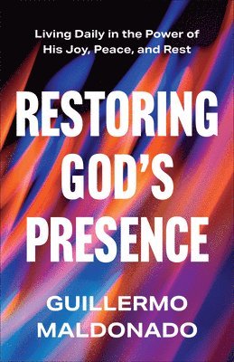 Guillermo Maldonado - Restoring God's Presence: Living Daily in the Power of His Joy, Peace, and Rest, Inbunden