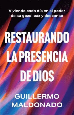 Guillermo Maldonado - Restaurando la presencia de Dios: Viviendo cada día en el poder de Su gozo, paz y descanso, Inbunden