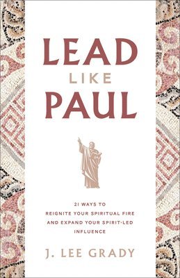 Lead Like Paul: 21 Ways to Reignite Your Spiritual Fire and Expand Your Spirit-Led Influence