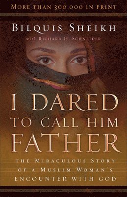 I Dared to Call Him Father  The Miraculous Story of a Muslim Woman`s Encounter with God 1