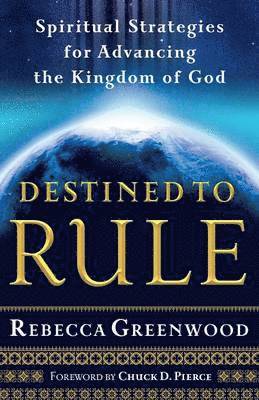 Rebecca Greenwood, Chuck Pierce - Destined to Rule – Spiritual Strategies for Advancing the Kingdom of God, Häftad