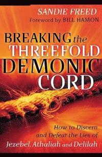 bokomslag Breaking the Threefold Demonic Cord  How to Discern and Defeat the Lies of Jezebel, Athaliah and Delilah