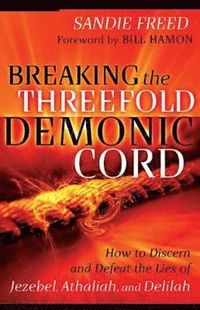 bokomslag Breaking the Threefold Demonic Cord - How to Discern and Defeat the Lies of Jezebel, Athaliah and Delilah