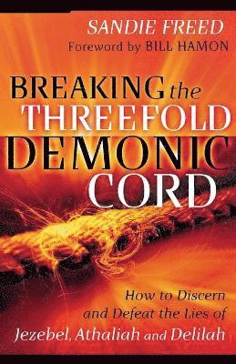 Breaking the Threefold Demonic Cord  How to Discern and Defeat the Lies of Jezebel, Athaliah and Delilah 1