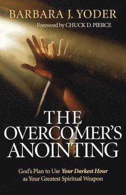 Barbara J. Yoder, Chuck Pierce - Overcomer`s Anointing – God`s Plan to Use Your Darkest Hour as Your Greatest Spiritual Weapon, Häftad