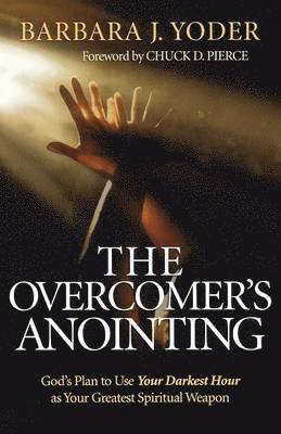 The Overcomer`s Anointing - God`s Plan to Use Your Darkest Hour as Your Greatest Spiritual Weapon 1
