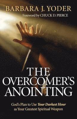 The Overcomer`s Anointing  God`s Plan to Use Your Darkest Hour as Your Greatest Spiritual Weapon 1