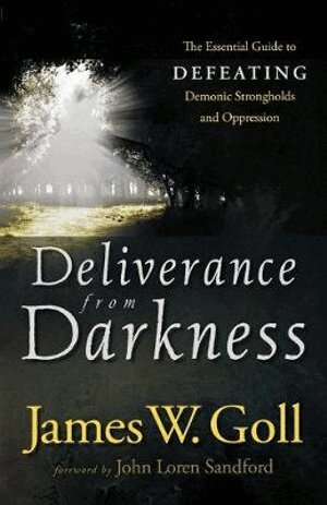 James W. Goll, John Sandford - Deliverance from Darkness – The Essential Guide to Defeating Demonic Strongholds and Oppression, Häftad