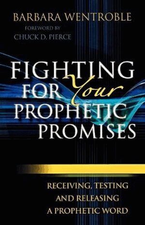 Barbara Wentroble, Chuck Pierce - Fighting for Your Prophetic Promises – Receiving, Testing and Releasing a Prophetic Word, Häftad