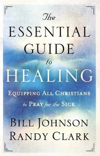 bokomslag The Essential Guide to Healing  Equipping All Christians to Pray for the Sick