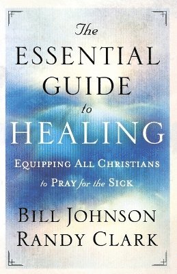 The Essential Guide to Healing  Equipping All Christians to Pray for the Sick 1