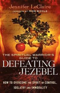 bokomslag The Spiritual Warrior`s Guide to Defeating Jezeb  How to Overcome the Spirit of Control, Idolatry and Immorality