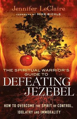 The Spiritual Warrior`s Guide to Defeating Jezeb  How to Overcome the Spirit of Control, Idolatry and Immorality 1