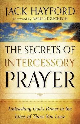 The Secrets of Intercessory Prayer  Unleashing God`s Power in the Lives of Those You Love 1