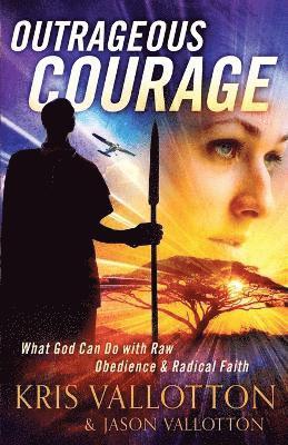 Outrageous Courage  What God Can Do with Raw Obedience and Radical Faith 1