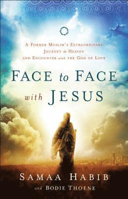 Face to Face with Jesus  A Former Muslim`s Extraordinary Journey to Heaven and Encounter with the God of Love 1