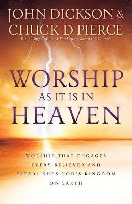 John Dickson, Chuck D. Pierce - Worship As It Is In Heaven – Worship That Engages Every Believer and Establishes God`s Kingdom on Earth, Häftad