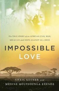 bokomslag Impossible Love  The True Story of an African Civil War, Miracles and Hope against All Odds