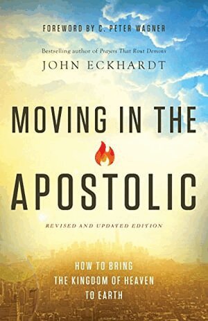 John Eckhardt, C. Wagner - Moving in the Apostolic – How to Bring the Kingdom of Heaven to Earth, Häftad