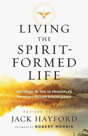 Jack Hayford, Robert Morris - Living the Spirit–Formed Life – Growing in the 10 Principles of Spirit–Filled Discipleship, Häftad