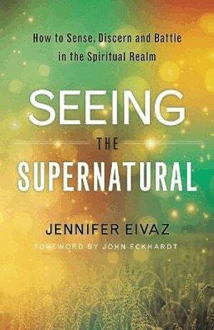 Jennifer Eivaz, John Eckhardt - Seeing the Supernatural – How to Sense, Discern and Battle in the Spiritual Realm, Häftad