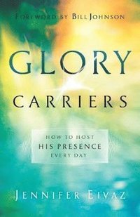 bokomslag Glory Carriers  How to Host His Presence Every Day