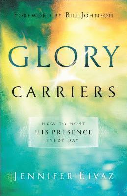 Jennifer Eivaz, Bill Johnson - Glory Carriers – How to Host His Presence Every Day, Häftad