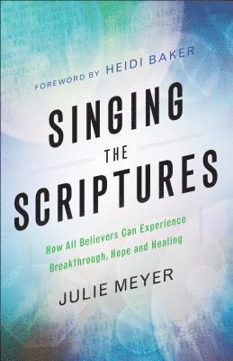 Singing the Scriptures  How All Believers Can Experience Breakthrough, Hope and Healing 1