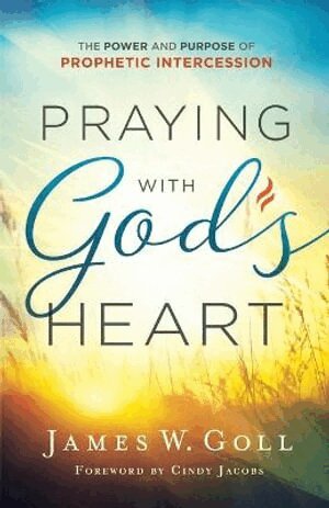 James W. Goll, Cindy Jacobs - Praying with God`s Heart – The Power and Purpose of Prophetic Intercession, Häftad