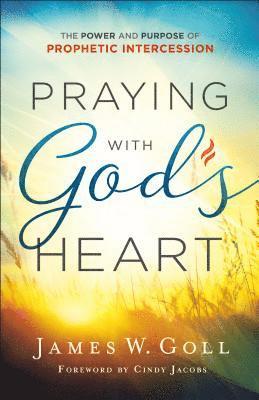 James W. Goll, Cindy Jacobs, James W Goll - Praying with God`s Heart – The Power and Purpose of Prophetic Intercession, Häftad