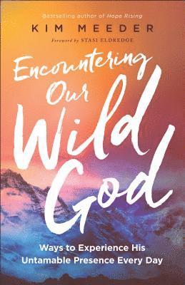 Encountering Our Wild God  Ways to Experience His Untamable Presence Every Day 1