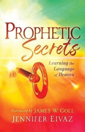 Jennifer Eivaz, James Goll - Prophetic Secrets – Learning the Language of Heaven, Häftad