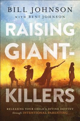 Beni Johnson, Bill Johnson - Raising Giant-Killers - Releasing Your Child`s Divine Destiny through Intentional Parenting, Inbunden