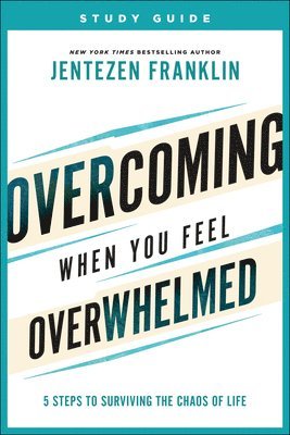 Overcoming When You Feel Overwhelmed Study Guide  5 Steps to Surviving the Chaos of Life 1