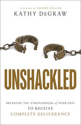 Unshackled  Breaking the Strongholds of Your Past to Receive Complete Deliverance 1