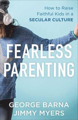 Fearless Parenting  How to Raise Faithful Kids in a Secular Culture 1