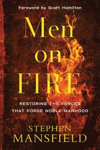 bokomslag Men on Fire  Restoring the Forces That Forge Noble Manhood