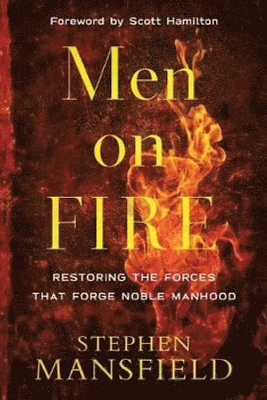 bokomslag Men on Fire  Restoring the Forces That Forge Noble Manhood