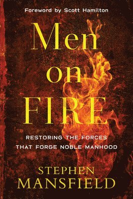 Men on Fire  Restoring the Forces That Forge Noble Manhood 1