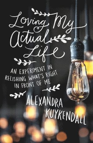 Loving My Actual Life - An Experiment in Relishing What`s Right in Front of Me 1
