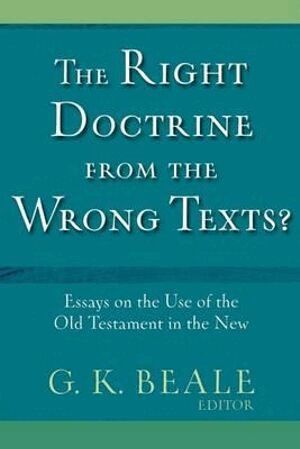 G. K. Beale, G. K. Beale, G K Beale - Right Doctrine from the Wrong Texts? – Essays on the Use of the Old Testament in the New, Häftad