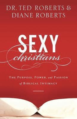 Sexy Christians - The Purpose, Power, and Passion of Biblical Intimacy 1