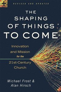 bokomslag The Shaping of Things to Come  Innovation and Mission for the 21stCentury Church