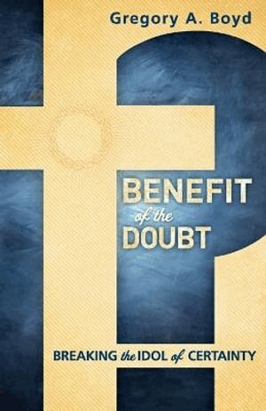 Gregory A. Boyd - Benefit of the Doubt – Breaking the Idol of Certainty, Häftad
