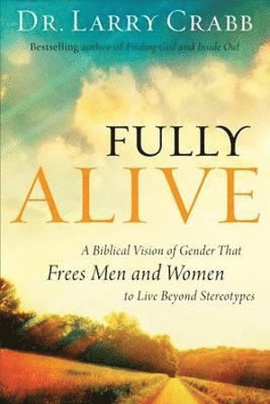 Dr. Larry Crabb, Larry Crabb - Fully Alive – A Biblical Vision of Gender That Frees Men and Women to Live Beyond Stereotypes, Häftad
