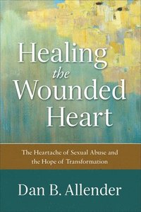 bokomslag Healing the Wounded Heart  The Heartache of Sexual Abuse and the Hope of Transformation